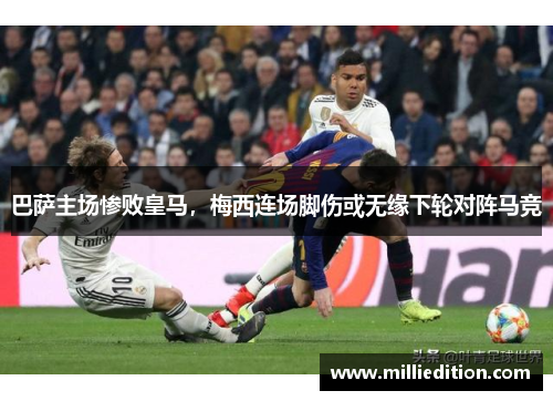 巴萨主场惨败皇马，梅西连场脚伤或无缘下轮对阵马竞