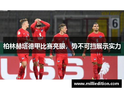 柏林赫塔德甲比赛亮眼，势不可挡展示实力