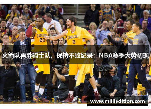 火箭队再胜骑士队，保持不败纪录：NBA赛季大势初现