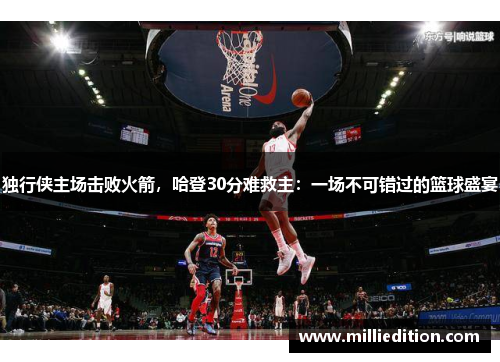 独行侠主场击败火箭，哈登30分难救主：一场不可错过的篮球盛宴