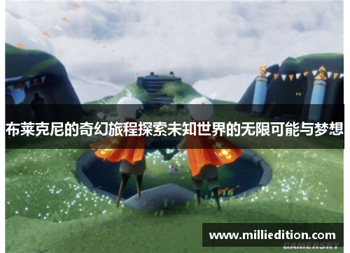 布莱克尼的奇幻旅程探索未知世界的无限可能与梦想