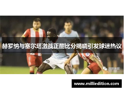赫罗纳与塞尔塔激战正酣比分揭晓引发球迷热议
