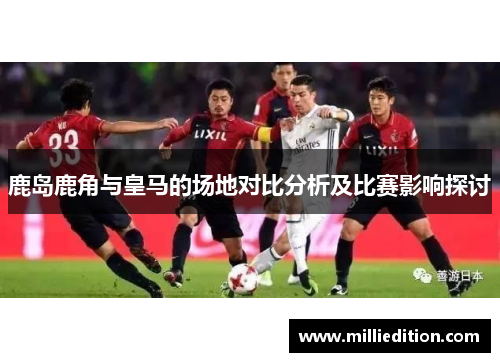 鹿岛鹿角与皇马的场地对比分析及比赛影响探讨