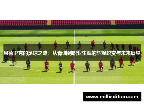 恩德里克的足球之路：从青训到职业生涯的辉煌蜕变与未来展望