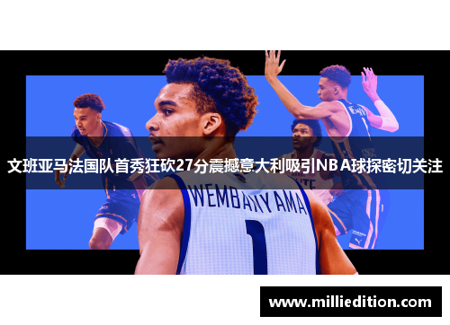 文班亚马法国队首秀狂砍27分震撼意大利吸引NBA球探密切关注