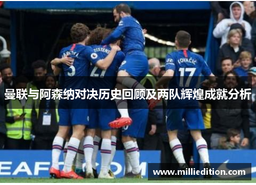 曼联与阿森纳对决历史回顾及两队辉煌成就分析