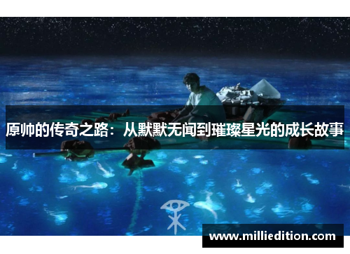 原帅的传奇之路：从默默无闻到璀璨星光的成长故事